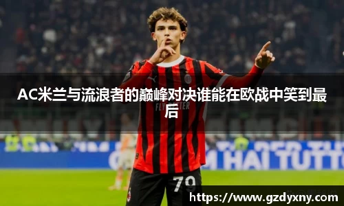 AC米兰与流浪者的巅峰对决谁能在欧战中笑到最后