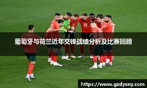 葡萄牙与荷兰近年交锋战绩分析及比赛回顾