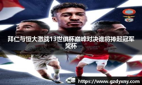 拜仁与恒大激战13世俱杯巅峰对决谁将捧起冠军奖杯